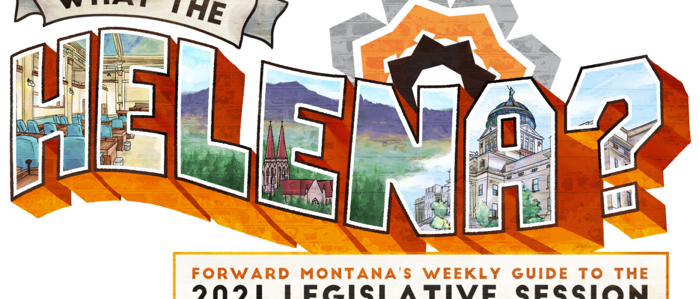 Stylized text 'What the Helena' with sub-heading reading 'Forward Montana's Weekly Gudie to the 2021 legislative session'